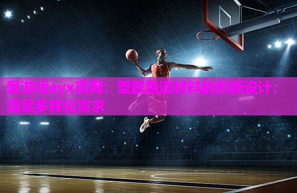 塑胶跑道材料的创新设计：满足多样化需求