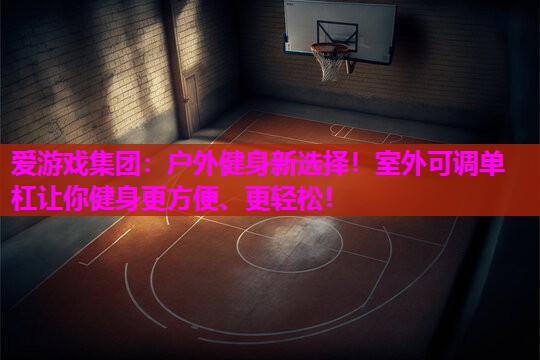 户外健身新选择！室外可调单杠让你健身更方便、更轻松！