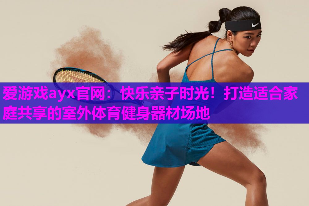 快乐亲子时光！打造适合家庭共享的室外体育健身器材场地
