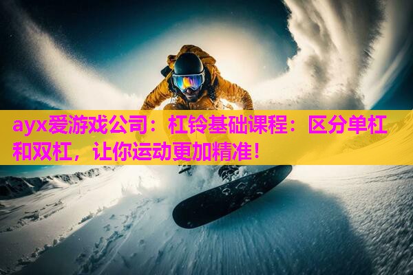 杠铃基础课程：区分单杠和双杠，让你运动更加精准！