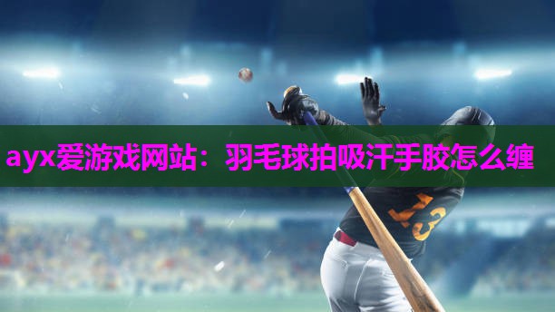 羽毛球拍吸汗手胶怎么缠